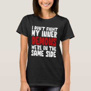 I Don t Fight My Inner Demons We re On The Same Si T-Shirt
