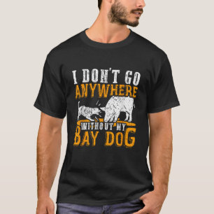 I Don t Go Anywhere Without My Bay Dog Pig Hog Hun T-Shirt