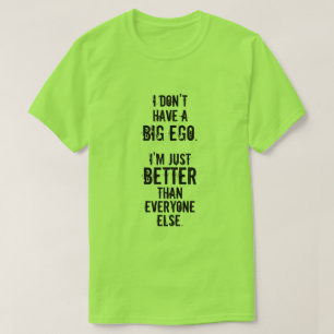 I DON’T HAVE A BIG EGO. I’M JUST BETTER ... T-Shirt