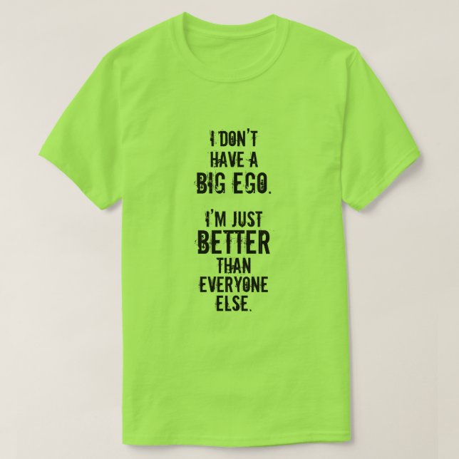 I DON’T HAVE A BIG EGO. I’M JUST BETTER ... T-Shirt (Design Front)
