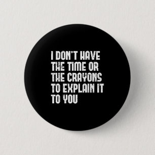 I Don’t Have The Time Or The Crayons To Explain It 2 Inch Round Button