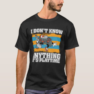 I Don t Know Anything It s Playtime Video Gamer T-Shirt
