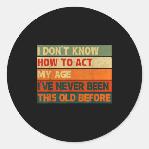 I Don’t Know How To Act My Age I've Never Been Thi Classic Round Sticker