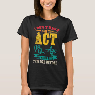 I Don’t Know How To Act My Age T-Shirt