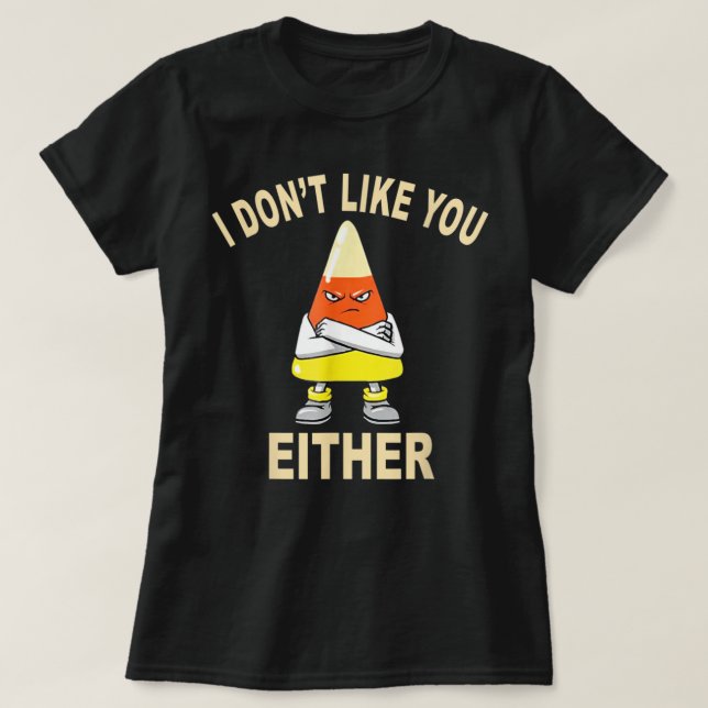 I Don’t Like You Either Halloween Thanksgiving Can T-Shirt (Design Front)
