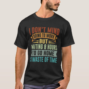 I Don t Mind Going To Work Sarcastic Irony Job Q T-Shirt