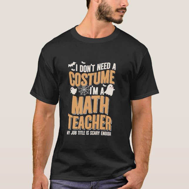 I Don t Need A Costume I m Math Teacher Funny Hall T-Shirt (Front)