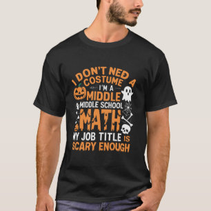 I Don t Need A Costume Middle School Math Teacher  T-Shirt