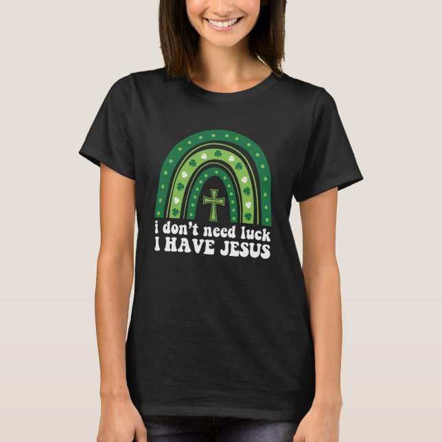 I Don t Need Luck I Have Jesus Green Rainbow T-Shirt (Front)