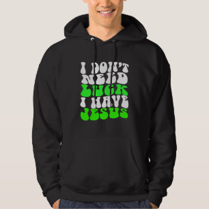 I Don t Need Luck I Have Jesus Men Women  St Patri Hoodie