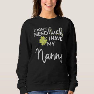 I Don T Need Luck I Have My Nanny St Patrick Sweatshirt