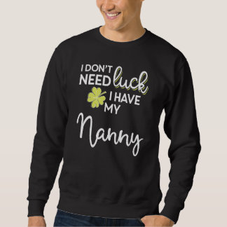 I Don T Need Luck I Have My Nanny St Patrick Sweatshirt