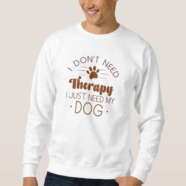 I Don’t Need Therapy I Just Need My Dog Sweatshirt (Front)