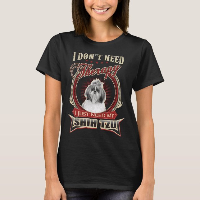I Don  T Need Therapy I Just Need My Shih Tzu T-Shirt (Front)