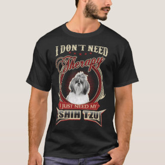 I Don T Need Therapy I Just Need My Shih Tzu T-Shirt