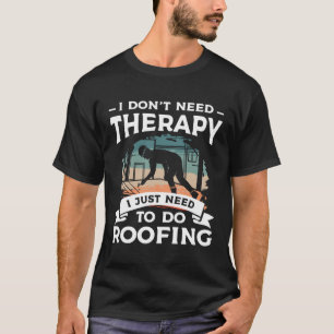 I Don t Need Therapy I Just Need To Do Roofing Roo T-Shirt