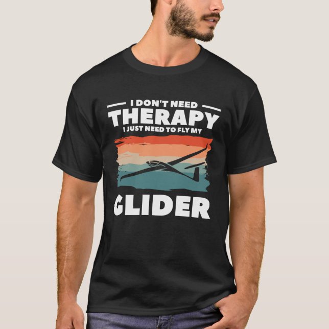 I Don t Need Therapy I Just Need To Fly My Glider  T-Shirt (Front)
