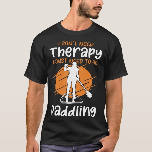 I Don t Need Therapy I Just Need To Go Paddling SU T-Shirt (Front)