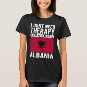 I don´t need Therapy I just need to go to Albania T-Shirt