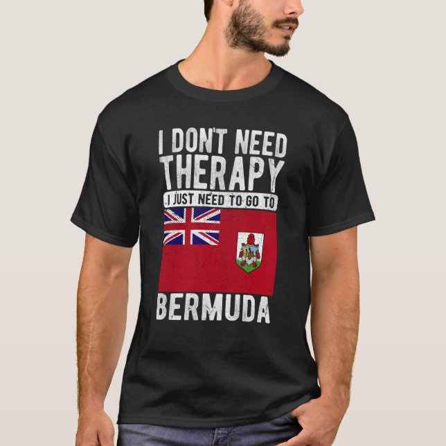 I don´t need Therapy I just need to go to Bermuda T-Shirt (Front)