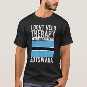 I don´t need Therapy I just need to go to Botswana T-Shirt