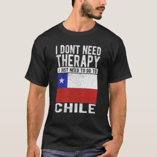I don´t need Therapy I just need to go to Chile T-Shirt