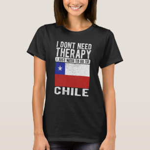 I don´t need Therapy I just need to go to Chile T-Shirt