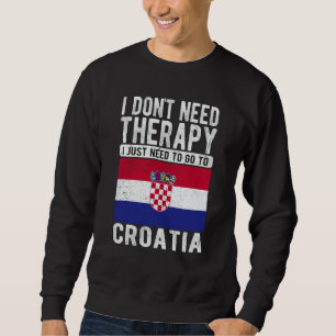 I don´t need Therapy I just need to go to Croatia Sweatshirt