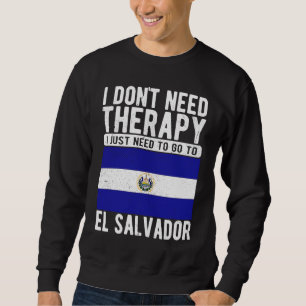 I don´t need Therapy I just need to go to El Salva Sweatshirt