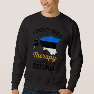 I Don T Need Therapy I Just Need To Go To Estonia  Sweatshirt