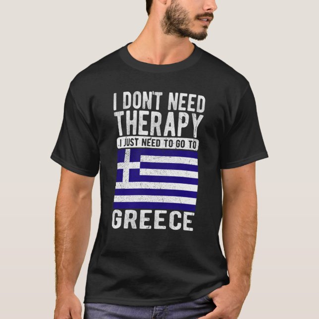 I don´t need Therapy I just need to go to Greece T-Shirt (Front)