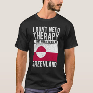 I don´t need Therapy I just need to go to Greenlan T-Shirt