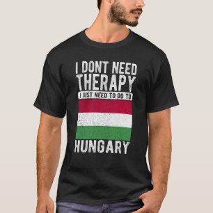 I don´t need Therapy I just need to go to Hungary T-Shirt