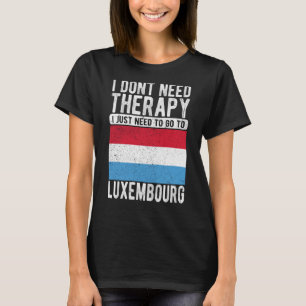 I don´t need Therapy I just need to go to Luxembou T-Shirt