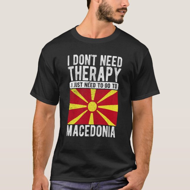 I don´t need Therapy I just need to go to Macedoni T-Shirt (Front)
