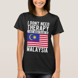I don´t need Therapy I just need to go to Malaysia T-Shirt