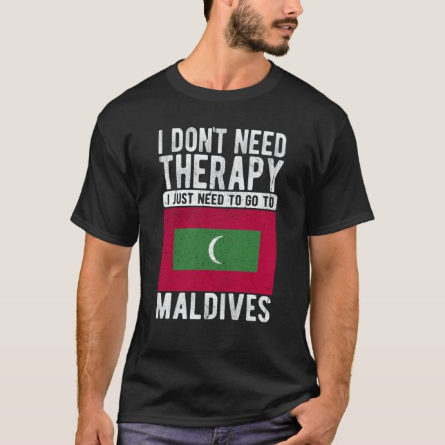 I don´t need Therapy I just need to go to Maldives T-Shirt (Front)