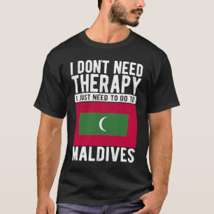 I don´t need Therapy I just need to go to Maldives T-Shirt