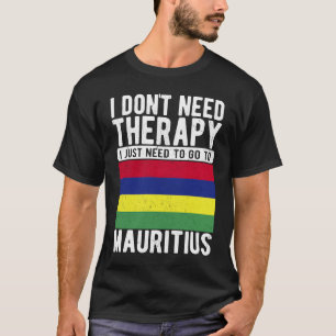 I don´t need Therapy I just need to go to Mauritiu T-Shirt