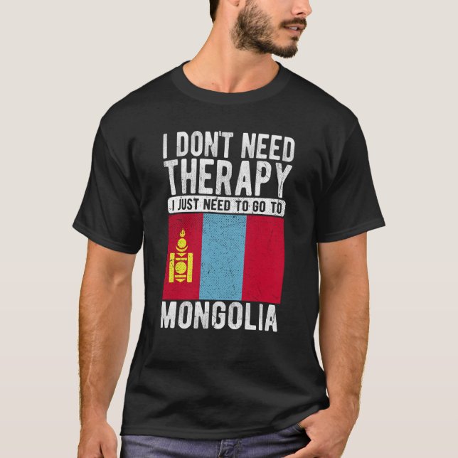 I don´t need Therapy I just need to go to Mongolia T-Shirt (Front)