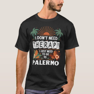 I Don’t Need Therapy I just need to go to Palermo T-Shirt