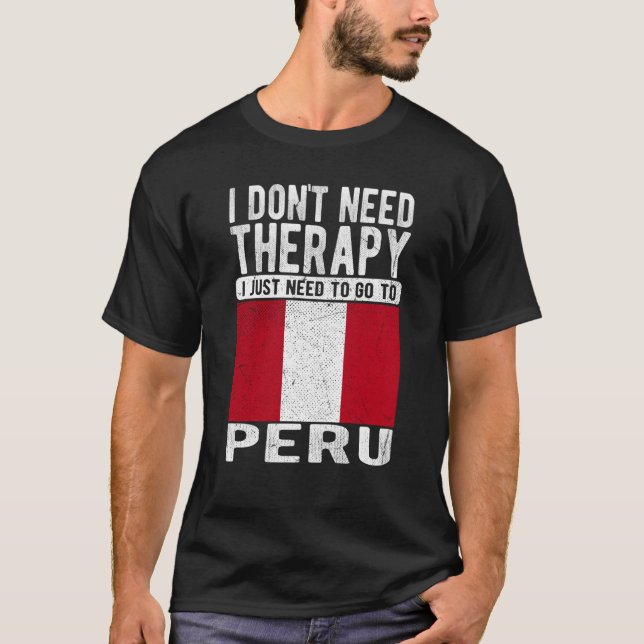 I don´t need Therapy I just need to go to Peru T-Shirt (Front)