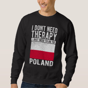 I don´t need Therapy I just need to go to Poland Sweatshirt