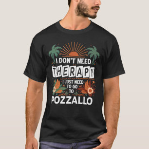 I Don’t Need Therapy I just need to go to Pozzallo T-Shirt