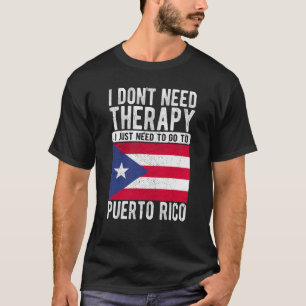 I don´t need Therapy I just need to go to Puerto R T-Shirt