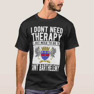 I don´t need Therapy I just need to go to Saint Ba T-Shirt