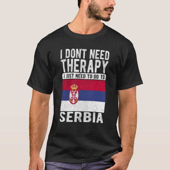 I don´t need Therapy I just need to go to Serbia T-Shirt (Front)