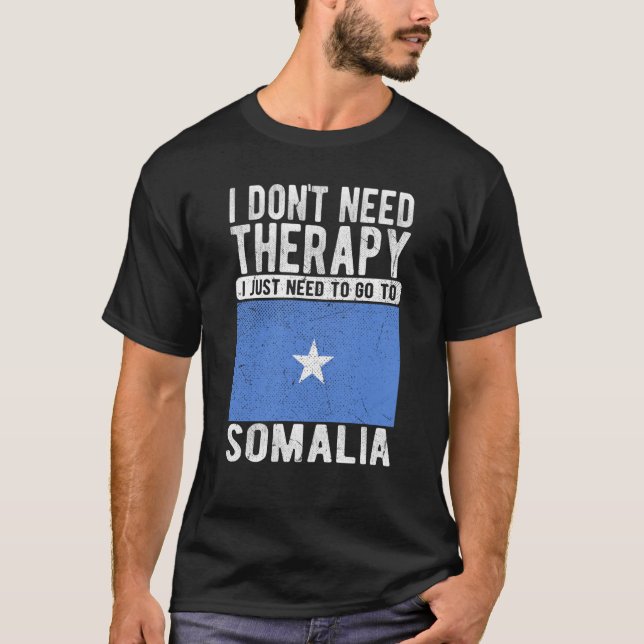I don´t need Therapy I just need to go to Somalia T-Shirt (Front)