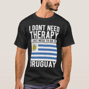 I don´t need Therapy I just need to go to Uruguay T-Shirt