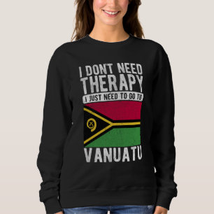 I don´t need Therapy I just need to go to Vanuatu Sweatshirt